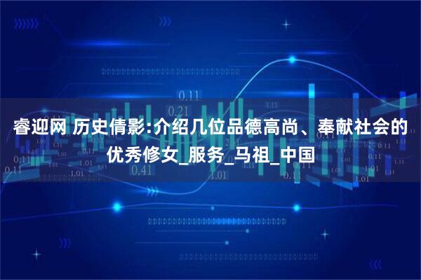 睿迎网 历史倩影:介绍几位品德高尚、奉献社会的优秀修女_服务_马祖_中国