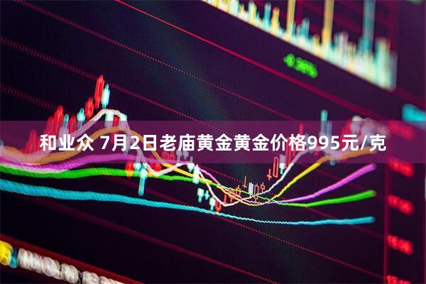 和业众 7月2日老庙黄金黄金价格995元/克