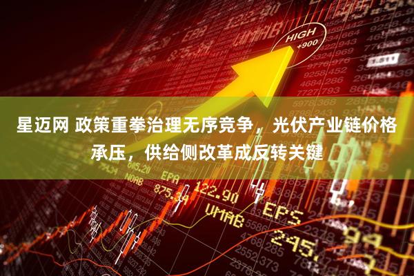 星迈网 政策重拳治理无序竞争，光伏产业链价格承压，供给侧改革成反转关键