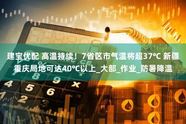 建宝优配 高温持续！7省区市气温将超37℃ 新疆重庆局地可达40℃以上_大部_作业_防暑降温
