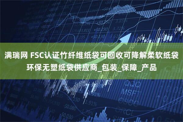 满瑞网 FSC认证竹纤维纸袋可回收可降解柔软纸袋环保无塑纸袋供应商_包装_保障_产品