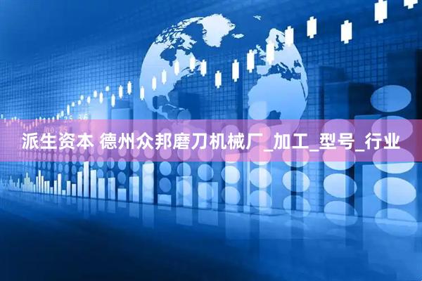 派生资本 德州众邦磨刀机械厂_加工_型号_行业