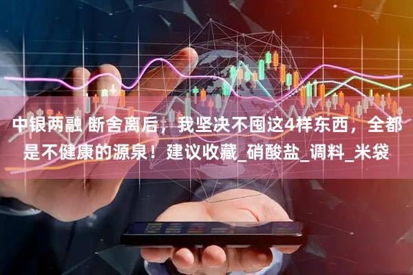 中银两融 断舍离后，我坚决不囤这4样东西，全都是不健康的源泉！建议收藏_硝酸盐_调料_米袋