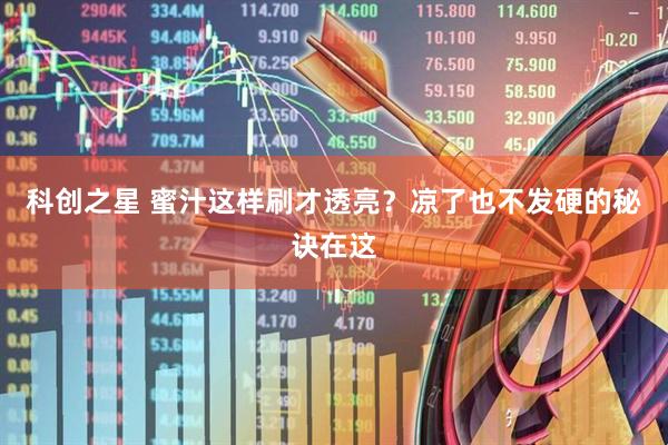 科创之星 蜜汁这样刷才透亮？凉了也不发硬的秘诀在这