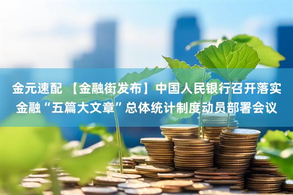 金元速配 【金融街发布】中国人民银行召开落实金融“五篇大文章”总体统计制度动员部署会议